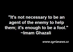 image-"It's not necessary to be an agent of the enemy to help them; it's enough to be a fool." ~ Imam Ghazali