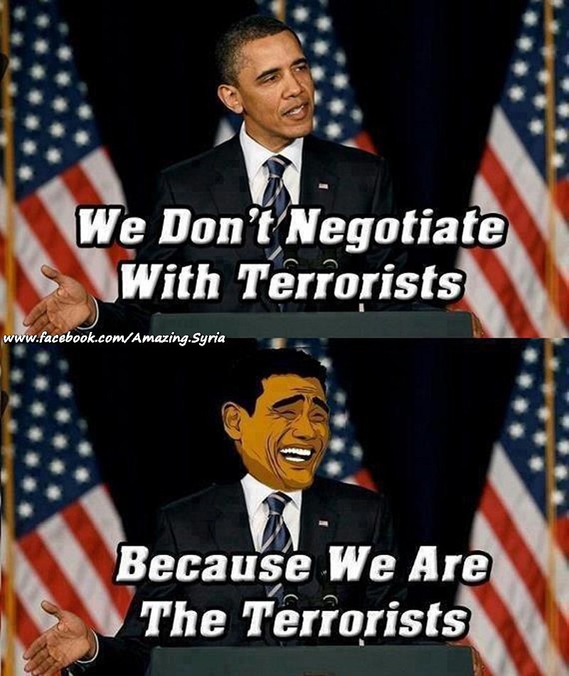 Obama we do not negotiate with terrorists because we are the terrorists