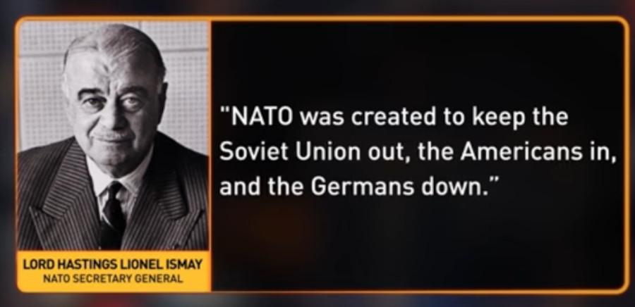NATO was created to keep the Soviet Union out, the Americans in, and the Germans down - Lord Hastings Lionel Ismay NATO Secretary General